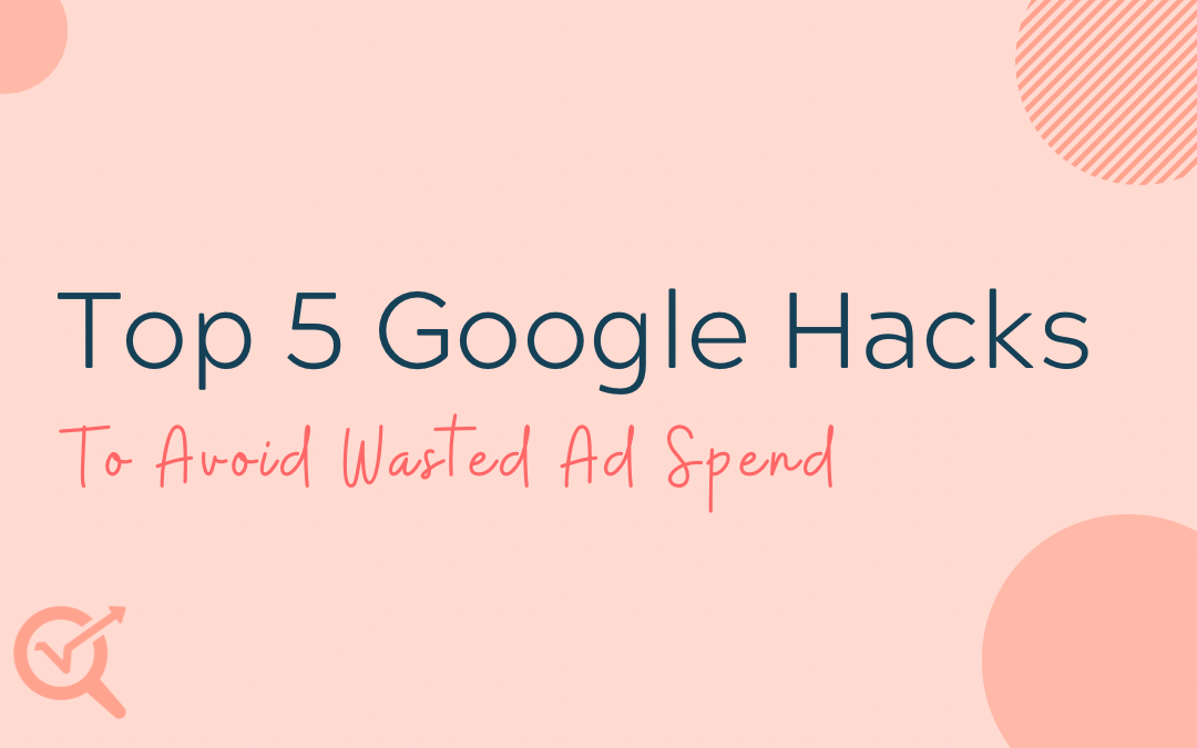 Top 5 Google Hacks to Avoid Wasted Ad Spend